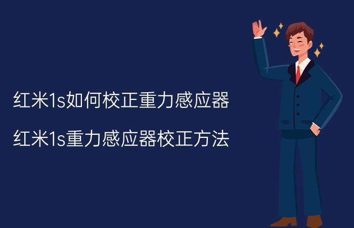 红米1s如何校正重力感应器 红米1s重力感应器校正方法